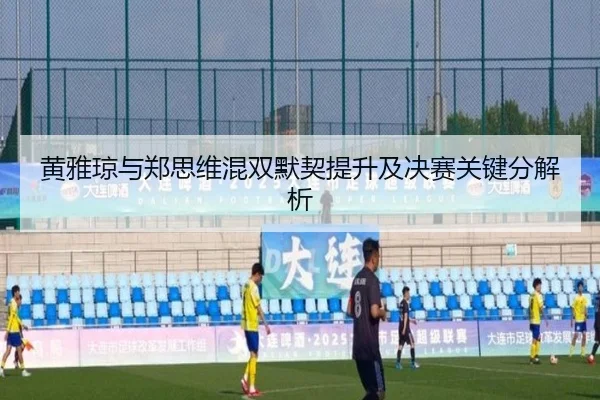 黄雅琼与郑思维混双默契提升及决赛关键分解析